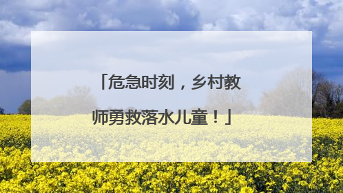 危急时刻，乡村教师勇救落水儿童！