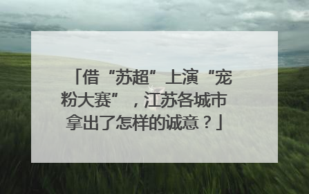 借“苏超”上演“宠粉大赛”，江苏各城市拿出了怎样的诚意？