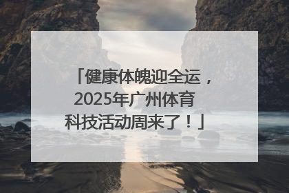 健康体魄迎全运，2025年广州体育科技活动周来了！