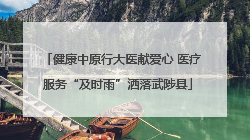 健康中原行大医献爱心 医疗服务“及时雨”洒落武陟县