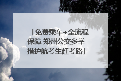 免费乘车+全流程保障 郑州公交多举措护航考生赶考路