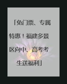 免门票、专属特惠！福建多景区向中、高考考生送福利
