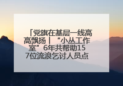党旗在基层一线高高飘扬丨“小丛工作室”6年共帮助157位流浪乞讨人员点亮回家的灯