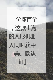 全球首个，这款上海的人形机器人同时获中、美、欧认证