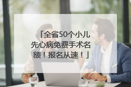 全省50个小儿先心病免费手术名额！报名从速！
