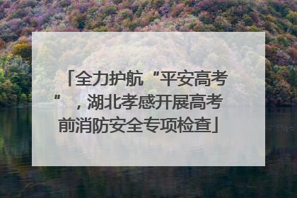 全力护航“平安高考”，湖北孝感开展高考前消防安全专项检查