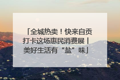 全城热卖！快来自贡打卡这场惠民消费展丨美好生活有“盐”味