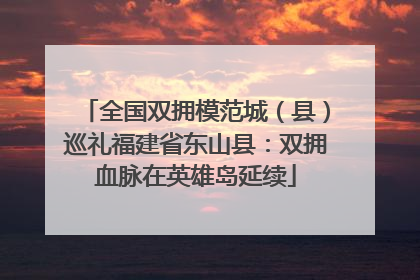 全国双拥模范城（县）巡礼福建省东山县：双拥血脉在英雄岛延续