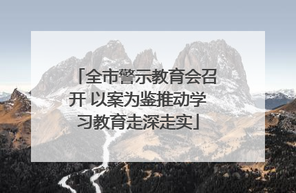 全市警示教育会召开 以案为鉴推动学习教育走深走实