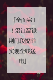 全面完工！沿江高铁荆门段提前实现全线送电