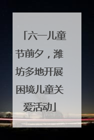 六一儿童节前夕，潍坊多地开展困境儿童关爱活动