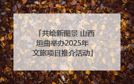 共绘新图景 山西垣曲举办2025年文旅项目推介活动