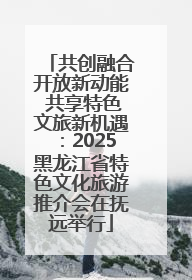 共创融合开放新动能 共享特色文旅新机遇：2025黑龙江省特色文化旅游推介会在抚远举行