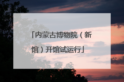 内蒙古博物院（新馆）开馆试运行