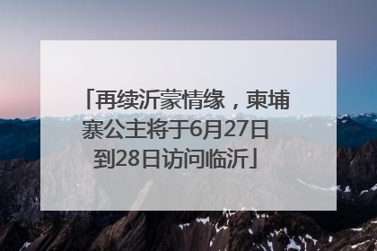 再续沂蒙情缘，柬埔寨公主将于6月27日到28日访问临沂