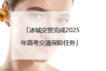 冰城交警完成2025年高考交通保障任务