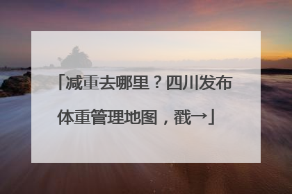 减重去哪里？四川发布体重管理地图，戳→