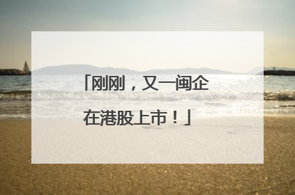 刚刚，又一闽企在港股上市！