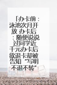 办卡前：泳池次月开放 办卡后：随便说说 过同学近千元办卡后欲退卡却被告知“写明不退不转”！