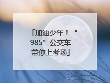 加油少年！“985”公交车带你上考场