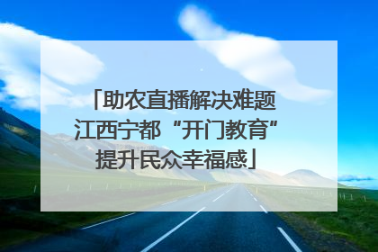 助农直播解决难题 江西宁都“开门教育”提升民众幸福感
