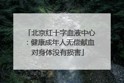 北京红十字血液中心：健康成年人无偿献血对身体没有损害