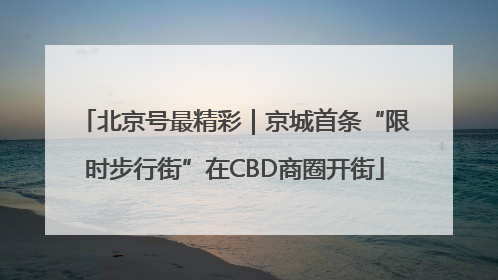 北京号最精彩｜京城首条“限时步行街”在CBD商圈开街