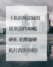 北京海淀展出汉至清代40幅碑拓 乾隆御碑拓片首次亮相