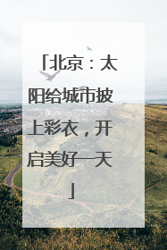 北京：太阳给城市披上彩衣，开启美好一天