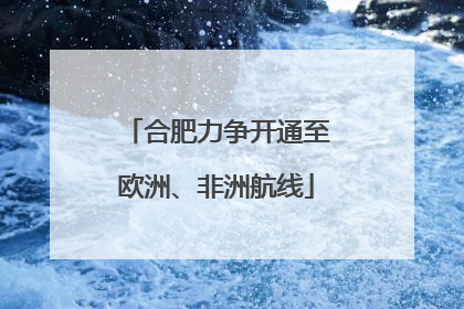 合肥力争开通至欧洲、非洲航线