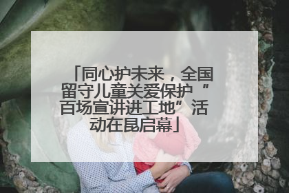 同心护未来，全国留守儿童关爱保护“百场宣讲进工地”活动在昆启幕