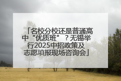 名校分校还是普通高中“优质班”？无锡举行2025中招政策及志愿填报现场咨询会