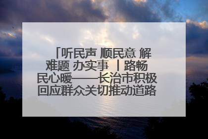 听民声 顺民意 解难题 办实事 丨路畅民心暖——长治市积极回应群众关切推动道路交通优化升级