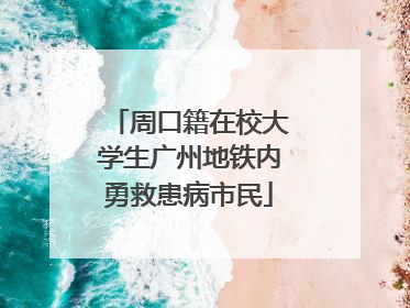 周口籍在校大学生广州地铁内勇救患病市民