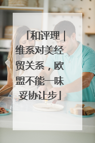 和评理｜维系对美经贸关系，欧盟不能一味妥协让步