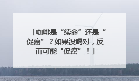咖啡是“续命”还是“促癌”？如果没喝对，反而可能“促癌”！
