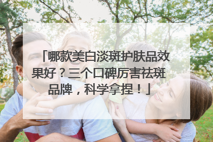 哪款美白淡斑护肤品效果好？三个口碑厉害祛斑品牌，科学拿捏！