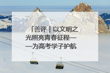 善评｜以文明之光照亮青春征程——为高考学子护航新时代成长之路