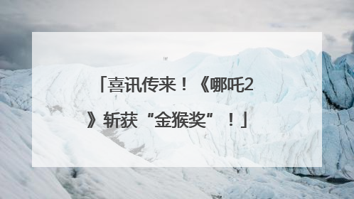 喜讯传来！《哪吒2》斩获“金猴奖”！