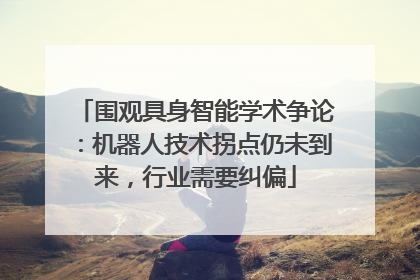 围观具身智能学术争论：机器人技术拐点仍未到来，行业需要纠偏