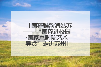 国粹雅韵润姑苏——“国粹进校园·国家京剧院艺术导赏”走进苏州