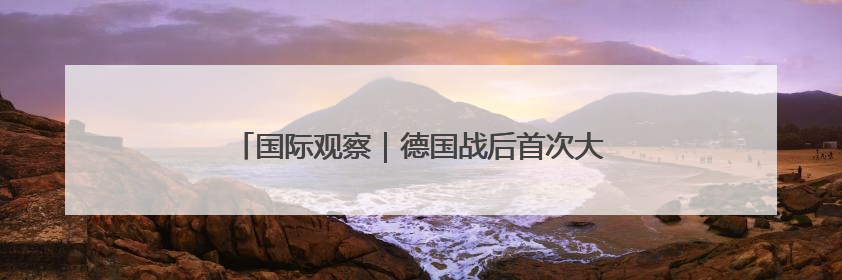 国际观察｜德国战后首次大规模海外驻军传递什么信号