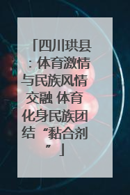 四川珙县：体育激情与民族风情交融 体育化身民族团结“黏合剂”