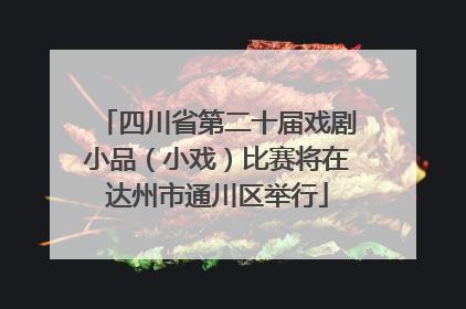 四川省第二十届戏剧小品（小戏）比赛将在达州市通川区举行
