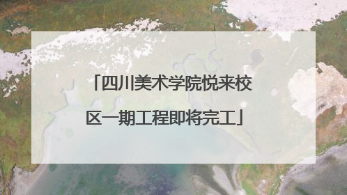 四川美术学院悦来校区一期工程即将完工