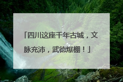 四川这座千年古城，文脉充沛，武德爆棚！