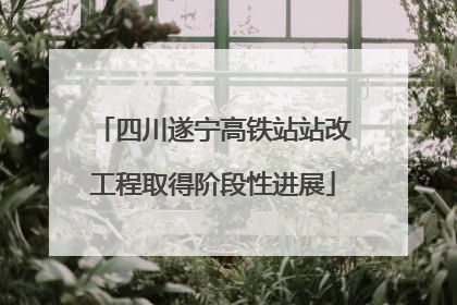 四川遂宁高铁站站改工程取得阶段性进展