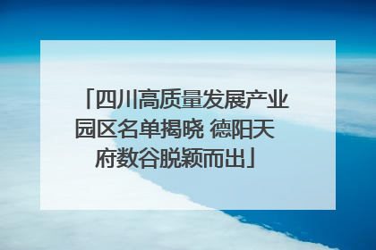 四川高质量发展产业园区名单揭晓 德阳天府数谷脱颖而出