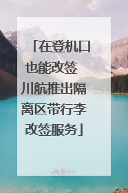 在登机口也能改签 川航推出隔离区带行李改签服务