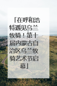 在呼和浩特遇见乌兰牧骑！第十届内蒙古自治区乌兰牧骑艺术节启幕